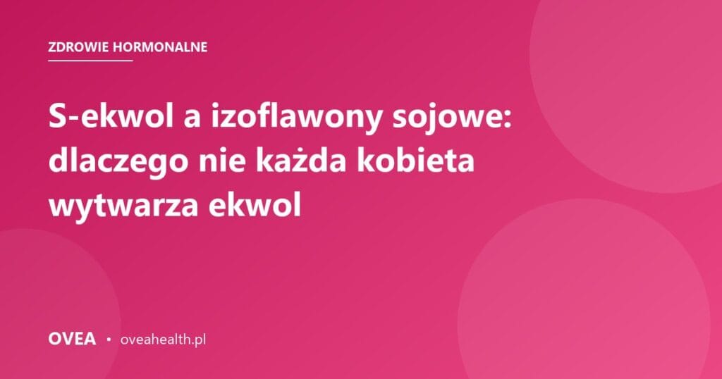 S-ekwol a izoflawony sojowe: dlaczego nie każda kobieta wytwarza ekwol