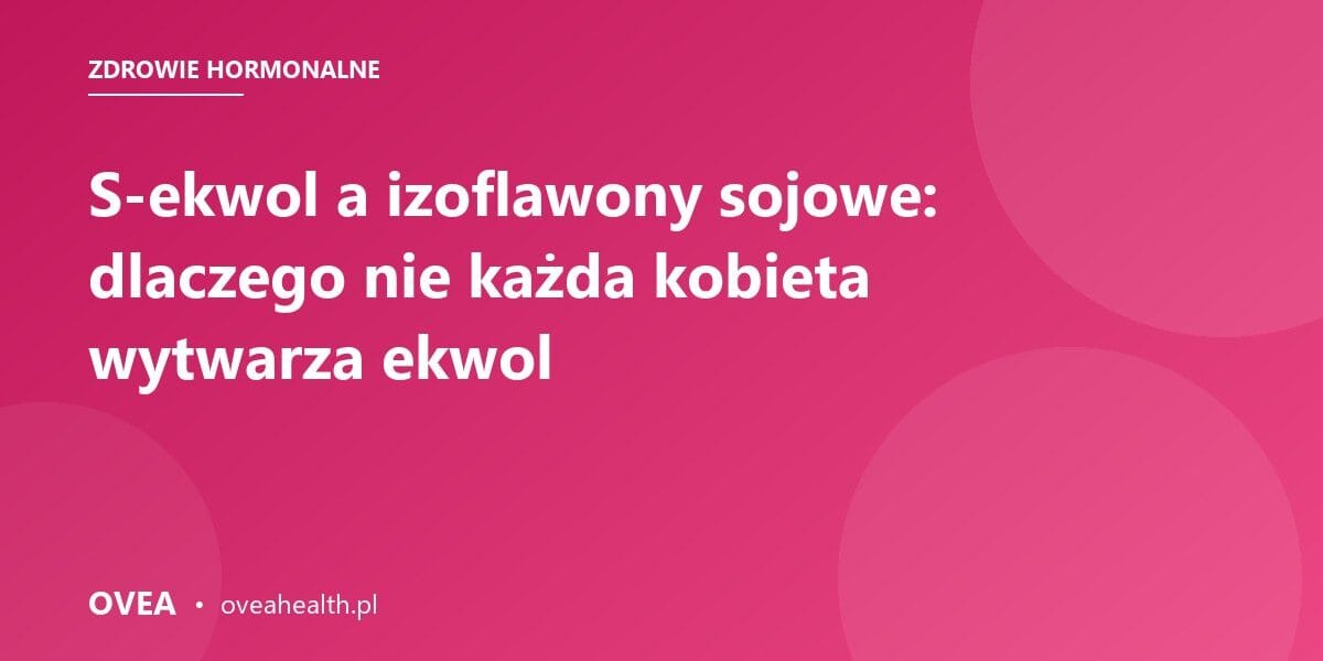 S-ekwol a izoflawony sojowe: dlaczego nie każda kobieta wytwarza ekwol